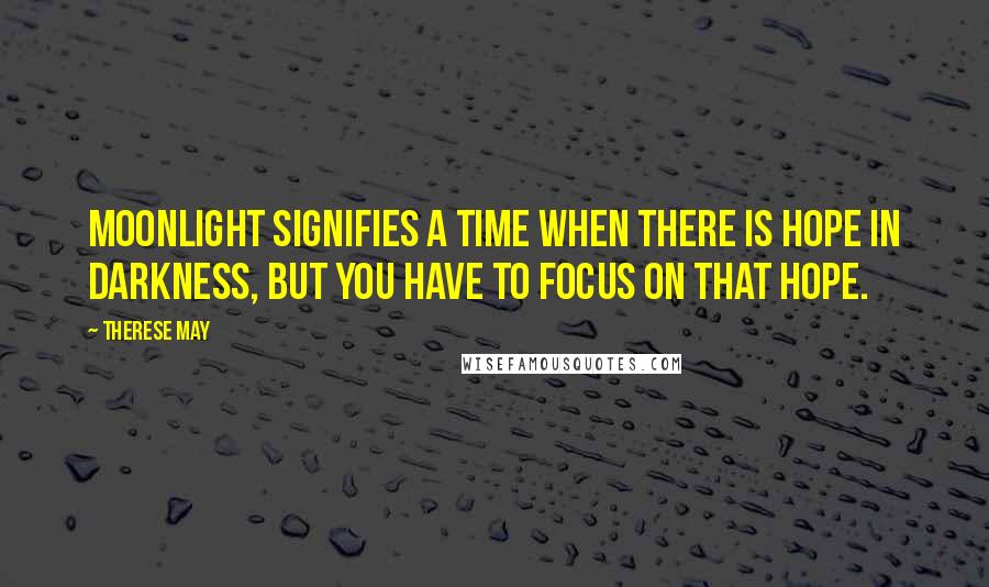 Therese May Quotes: Moonlight signifies a time when there is hope in darkness, but you have to focus on that hope.