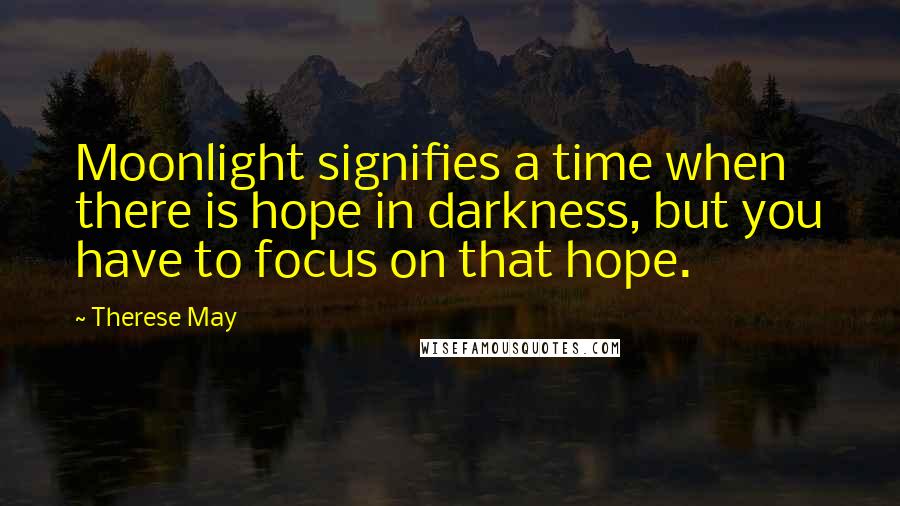 Therese May Quotes: Moonlight signifies a time when there is hope in darkness, but you have to focus on that hope.