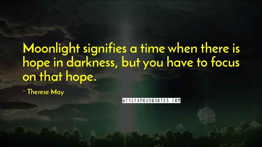 Therese May Quotes: Moonlight signifies a time when there is hope in darkness, but you have to focus on that hope.