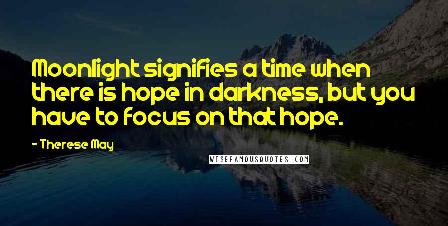 Therese May Quotes: Moonlight signifies a time when there is hope in darkness, but you have to focus on that hope.