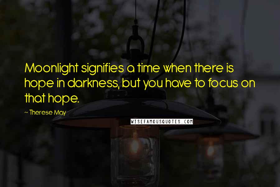 Therese May Quotes: Moonlight signifies a time when there is hope in darkness, but you have to focus on that hope.