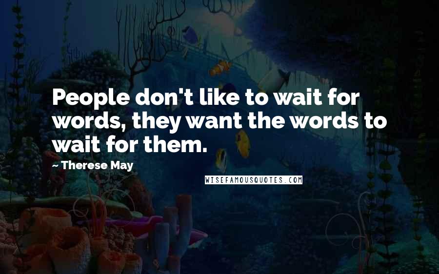 Therese May Quotes: People don't like to wait for words, they want the words to wait for them.