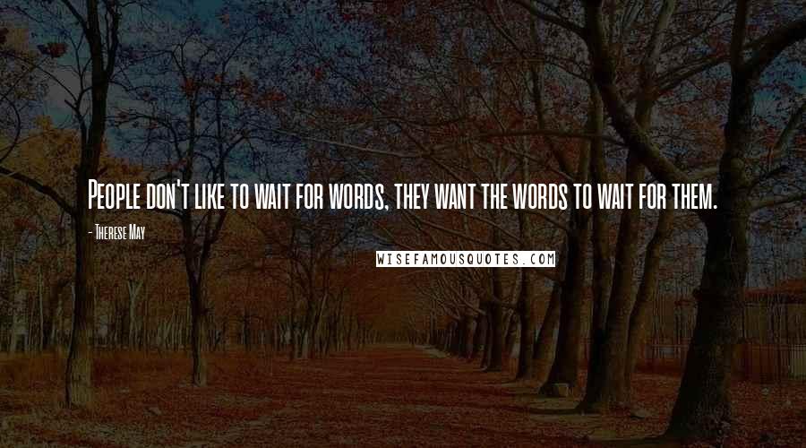 Therese May Quotes: People don't like to wait for words, they want the words to wait for them.