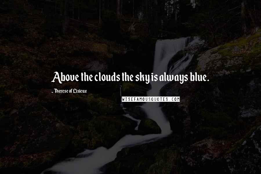 Therese Of Lisieux Quotes: Above the clouds the sky is always blue.