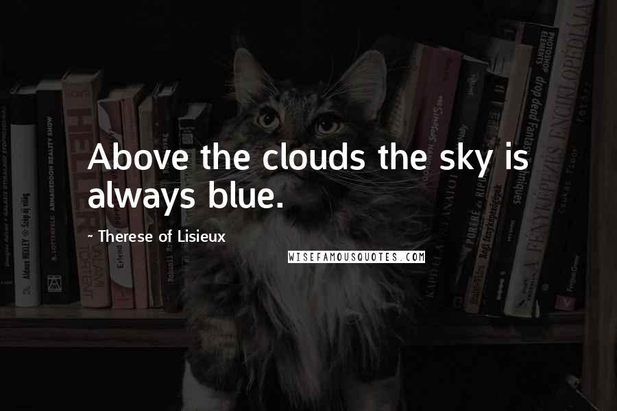 Therese Of Lisieux Quotes: Above the clouds the sky is always blue.