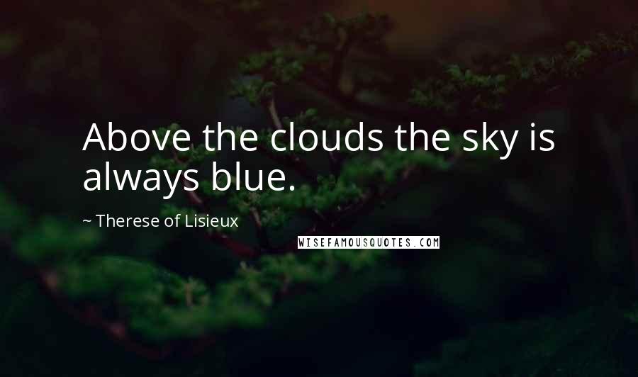 Therese Of Lisieux Quotes: Above the clouds the sky is always blue.