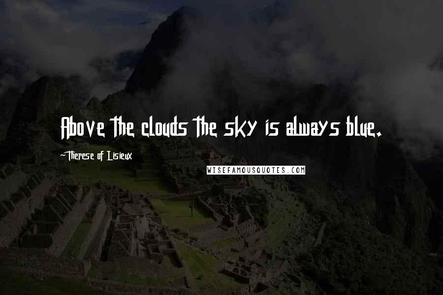 Therese Of Lisieux Quotes: Above the clouds the sky is always blue.