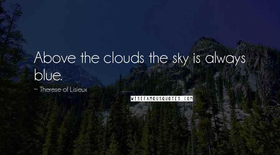 Therese Of Lisieux Quotes: Above the clouds the sky is always blue.