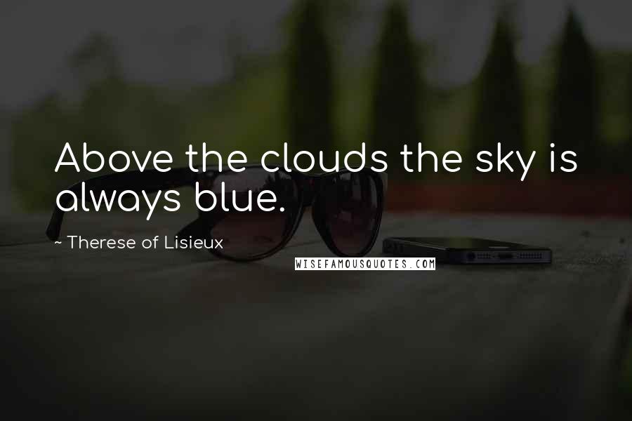 Therese Of Lisieux Quotes: Above the clouds the sky is always blue.