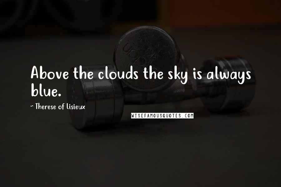 Therese Of Lisieux Quotes: Above the clouds the sky is always blue.