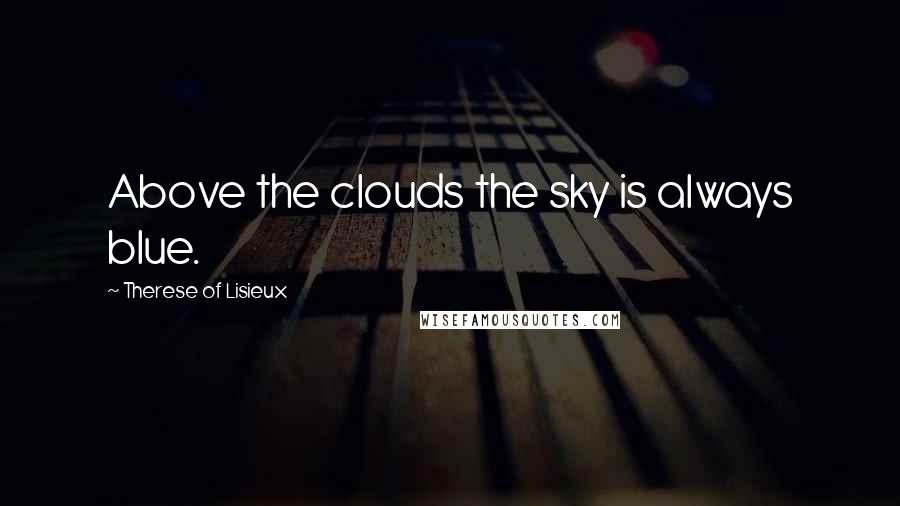 Therese Of Lisieux Quotes: Above the clouds the sky is always blue.