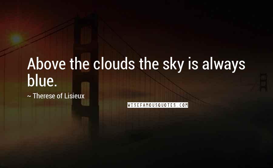 Therese Of Lisieux Quotes: Above the clouds the sky is always blue.