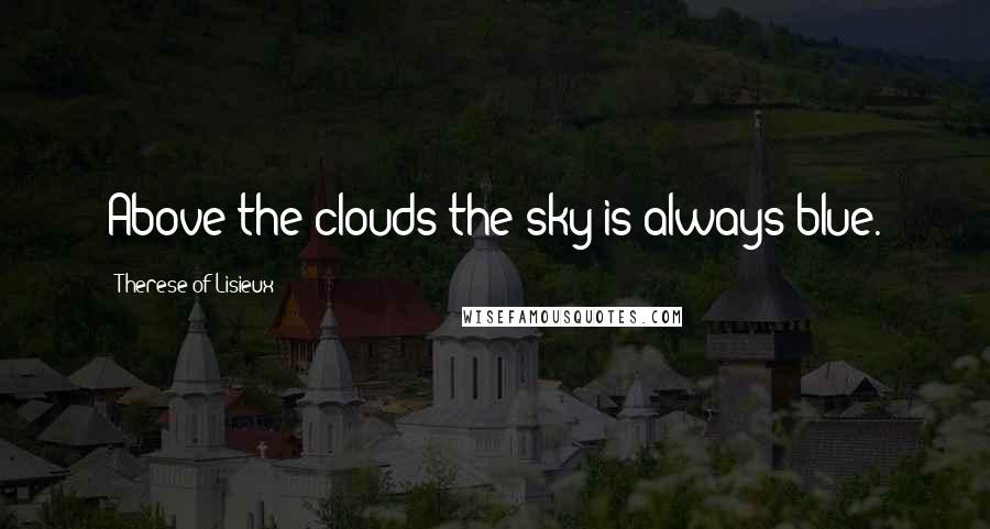 Therese Of Lisieux Quotes: Above the clouds the sky is always blue.