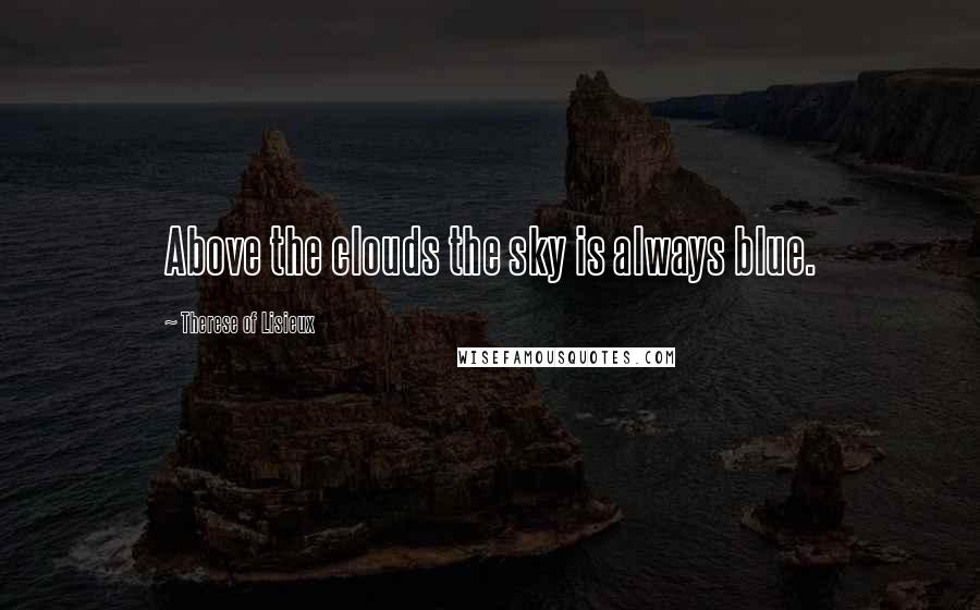 Therese Of Lisieux Quotes: Above the clouds the sky is always blue.