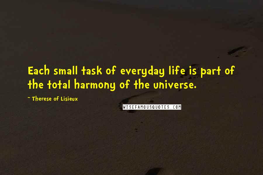 Therese Of Lisieux Quotes: Each small task of everyday life is part of the total harmony of the universe.