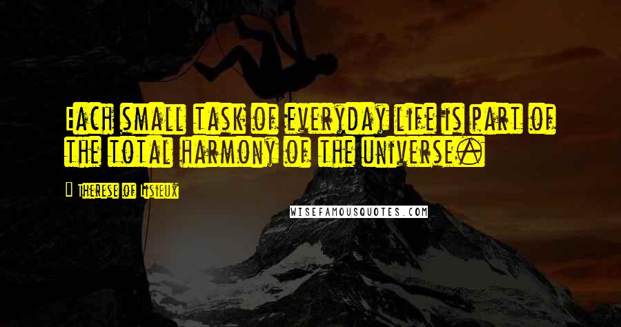 Therese Of Lisieux Quotes: Each small task of everyday life is part of the total harmony of the universe.