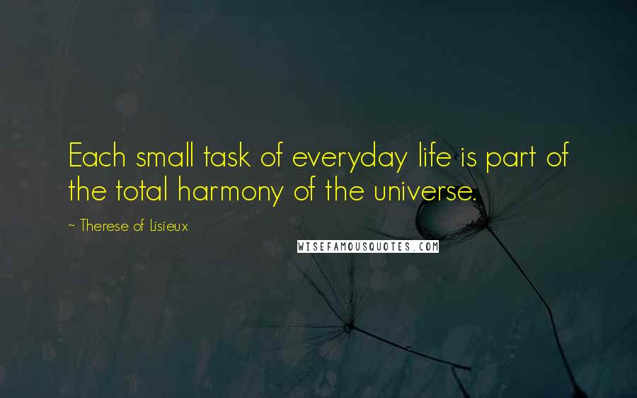 Therese Of Lisieux Quotes: Each small task of everyday life is part of the total harmony of the universe.