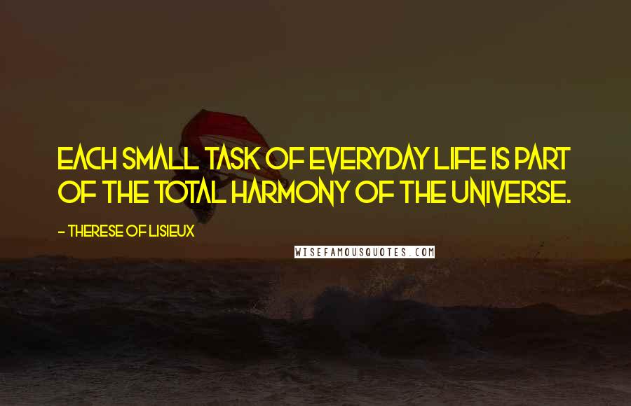 Therese Of Lisieux Quotes: Each small task of everyday life is part of the total harmony of the universe.