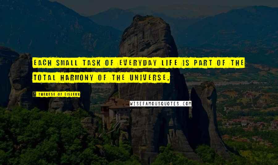 Therese Of Lisieux Quotes: Each small task of everyday life is part of the total harmony of the universe.