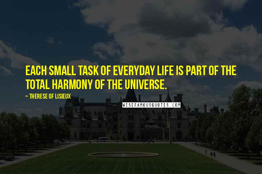 Therese Of Lisieux Quotes: Each small task of everyday life is part of the total harmony of the universe.