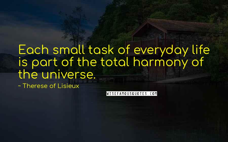 Therese Of Lisieux Quotes: Each small task of everyday life is part of the total harmony of the universe.