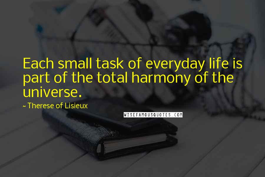 Therese Of Lisieux Quotes: Each small task of everyday life is part of the total harmony of the universe.