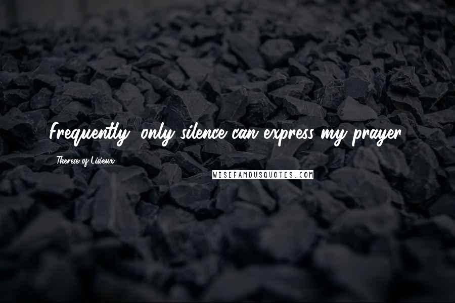 Therese Of Lisieux Quotes: Frequently, only silence can express my prayer.