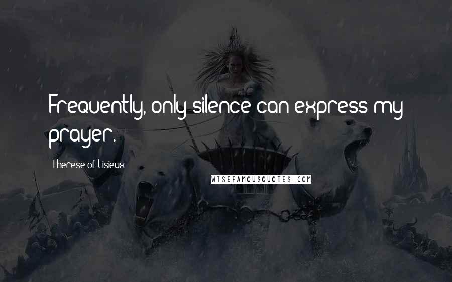 Therese Of Lisieux Quotes: Frequently, only silence can express my prayer.