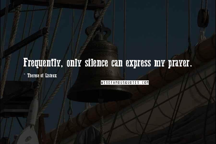 Therese Of Lisieux Quotes: Frequently, only silence can express my prayer.