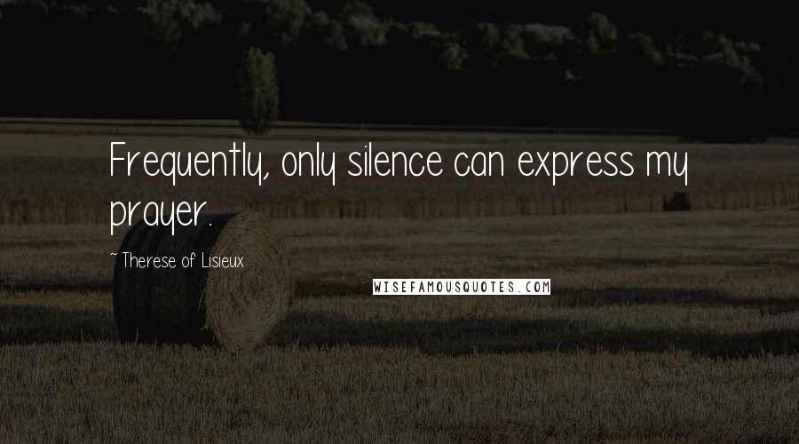 Therese Of Lisieux Quotes: Frequently, only silence can express my prayer.