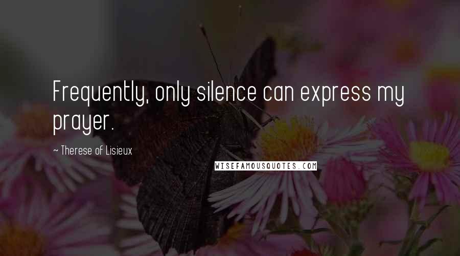 Therese Of Lisieux Quotes: Frequently, only silence can express my prayer.