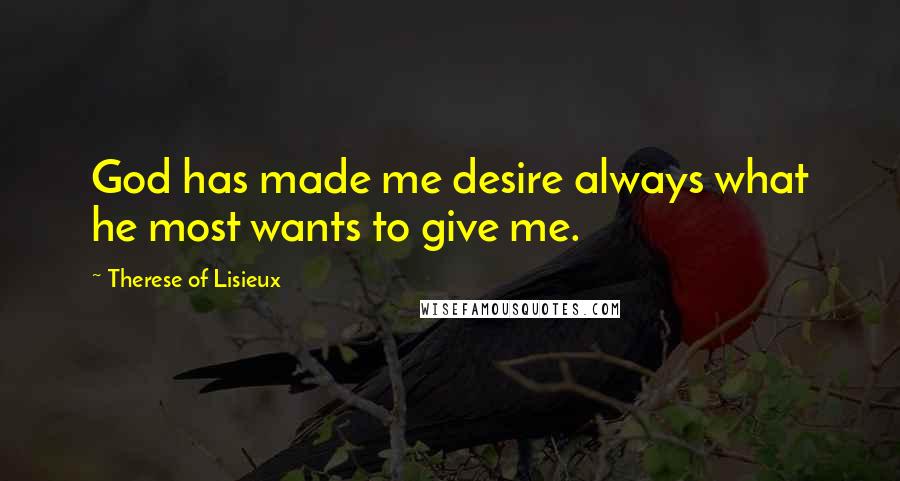 Therese Of Lisieux Quotes: God has made me desire always what he most wants to give me.