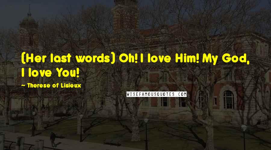 Therese Of Lisieux Quotes: (Her last words) Oh! I love Him! My God, I love You!