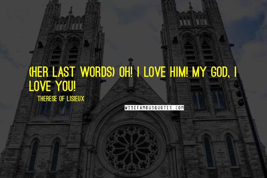 Therese Of Lisieux Quotes: (Her last words) Oh! I love Him! My God, I love You!