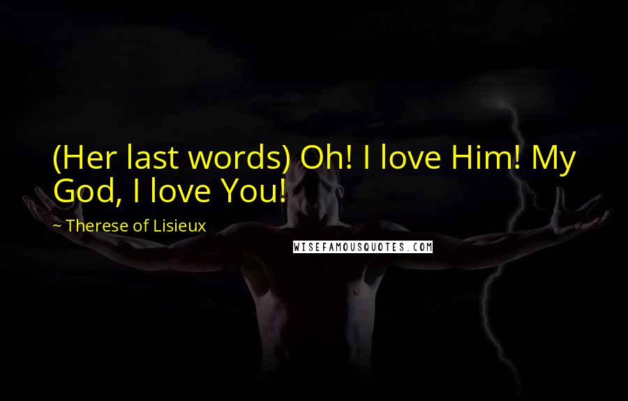 Therese Of Lisieux Quotes: (Her last words) Oh! I love Him! My God, I love You!