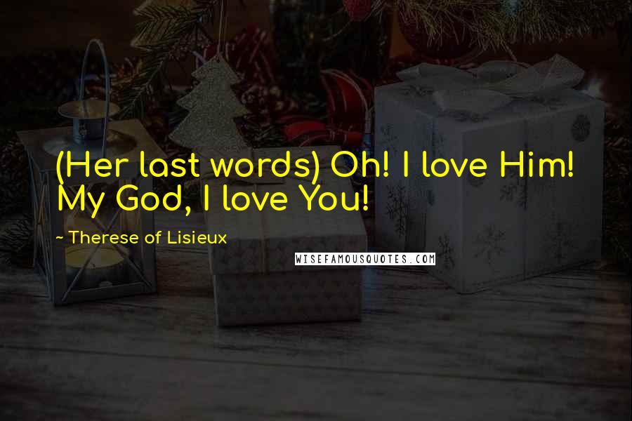 Therese Of Lisieux Quotes: (Her last words) Oh! I love Him! My God, I love You!