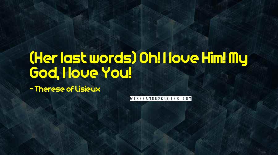Therese Of Lisieux Quotes: (Her last words) Oh! I love Him! My God, I love You!