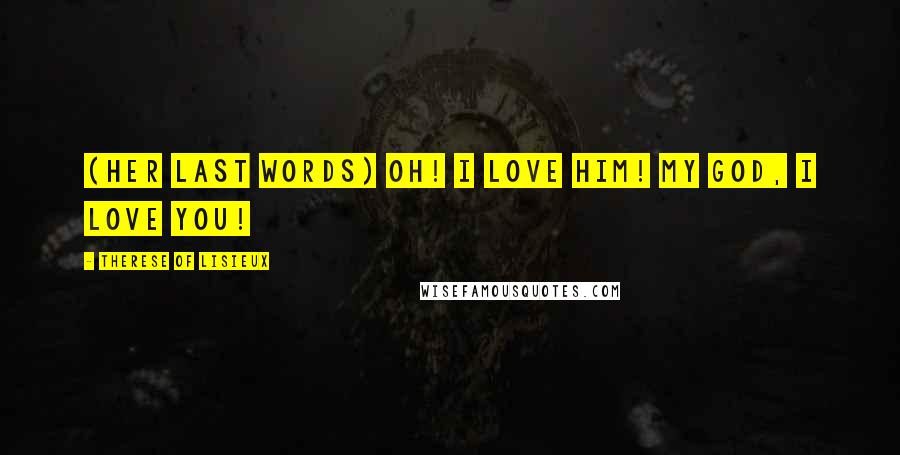 Therese Of Lisieux Quotes: (Her last words) Oh! I love Him! My God, I love You!