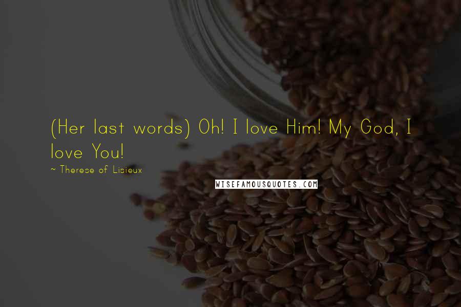 Therese Of Lisieux Quotes: (Her last words) Oh! I love Him! My God, I love You!