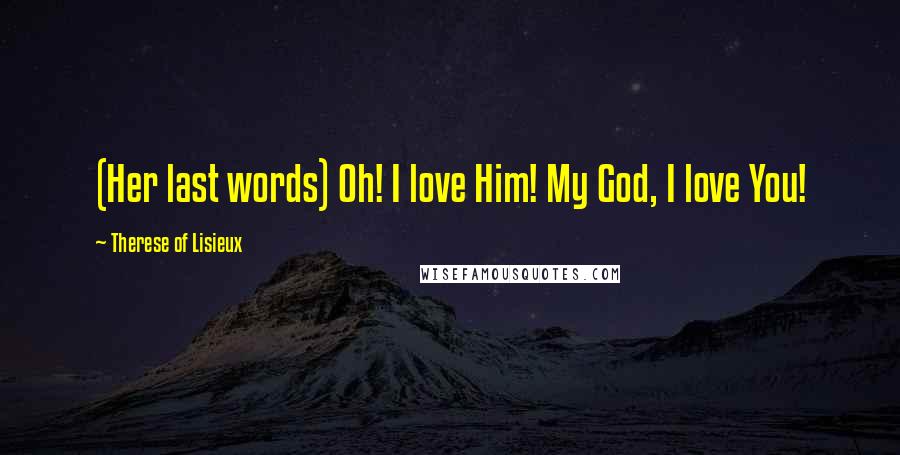 Therese Of Lisieux Quotes: (Her last words) Oh! I love Him! My God, I love You!
