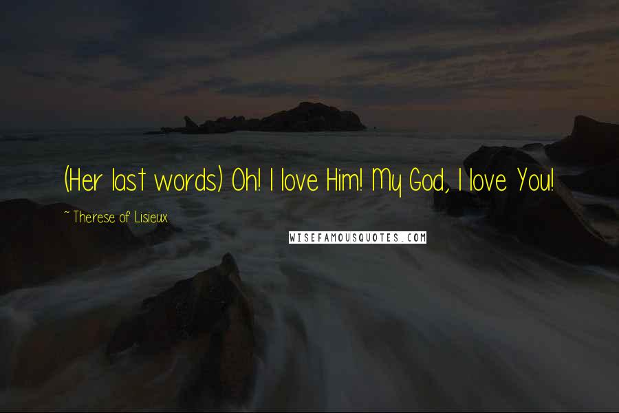 Therese Of Lisieux Quotes: (Her last words) Oh! I love Him! My God, I love You!