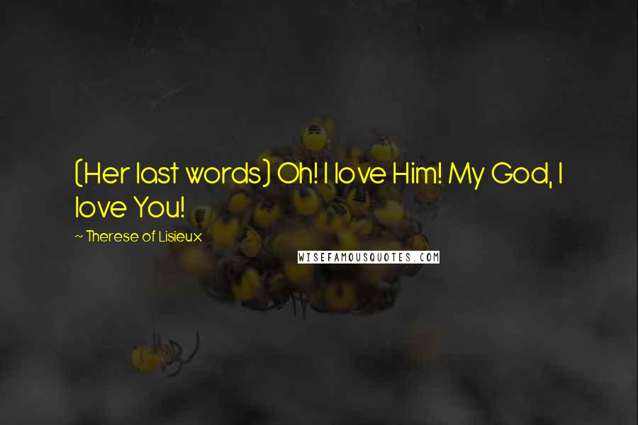 Therese Of Lisieux Quotes: (Her last words) Oh! I love Him! My God, I love You!