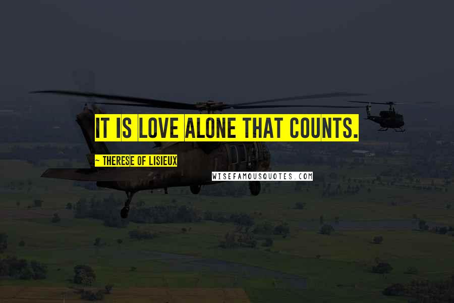 Therese Of Lisieux Quotes: It is love alone that counts.