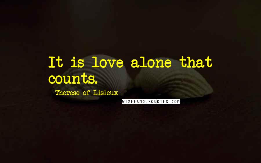 Therese Of Lisieux Quotes: It is love alone that counts.