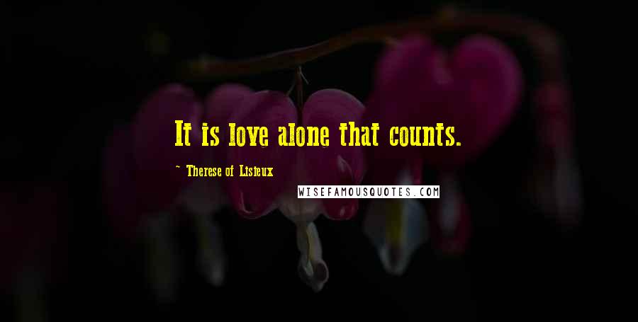 Therese Of Lisieux Quotes: It is love alone that counts.