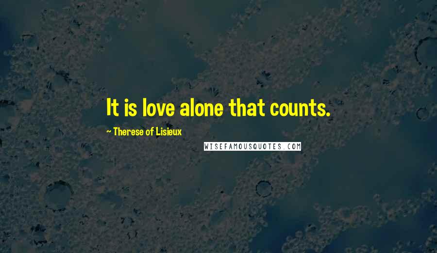 Therese Of Lisieux Quotes: It is love alone that counts.