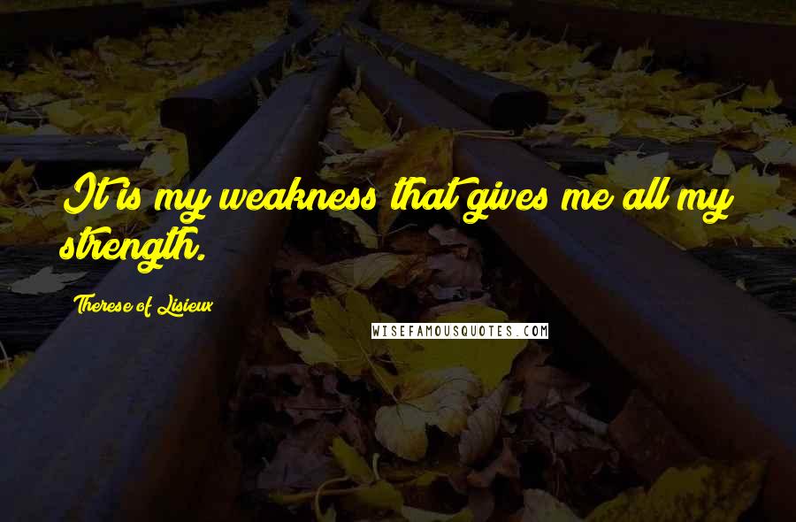 Therese Of Lisieux Quotes: It is my weakness that gives me all my strength.