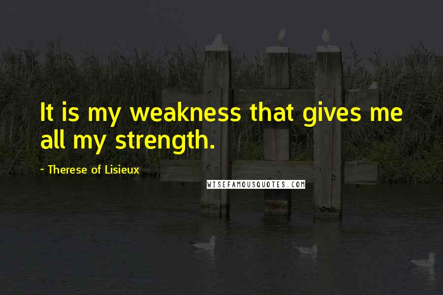 Therese Of Lisieux Quotes: It is my weakness that gives me all my strength.