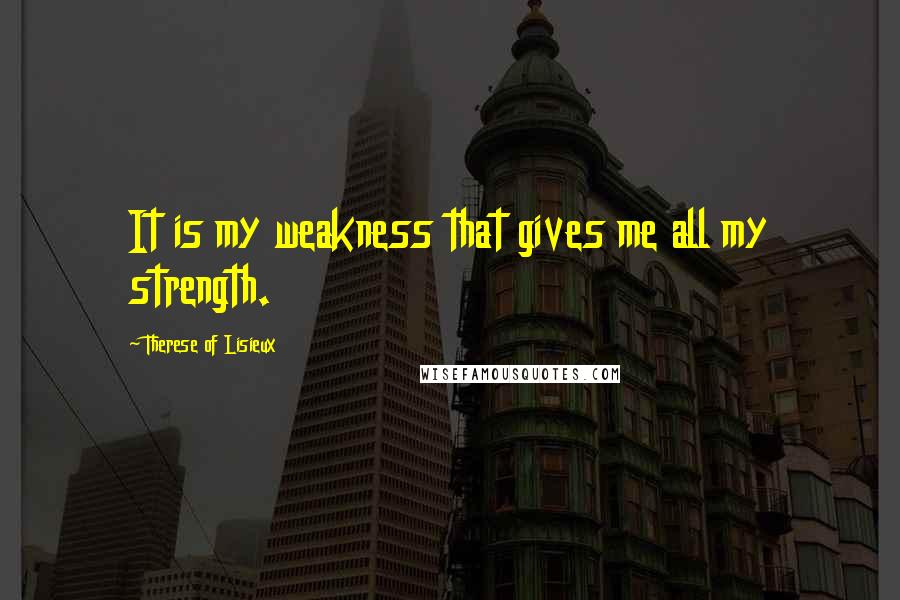 Therese Of Lisieux Quotes: It is my weakness that gives me all my strength.