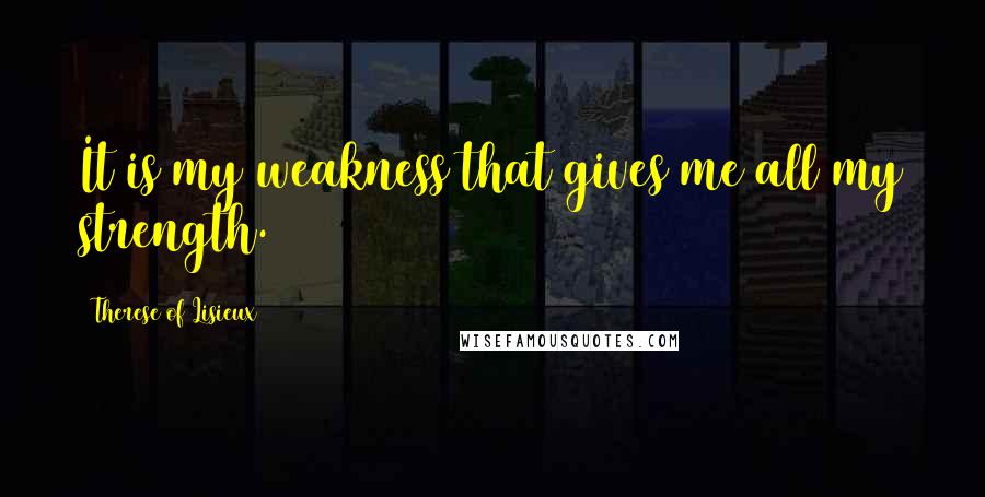 Therese Of Lisieux Quotes: It is my weakness that gives me all my strength.